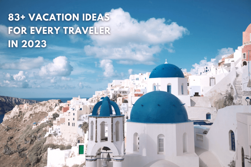 83+ Best Vacation Ideas in 2023 (For Every Type of Traveler)